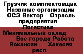 Грузчик-комплектовщик › Название организации ­ ОСЭ-Вектор › Отрасль предприятия ­ Логистика › Минимальный оклад ­ 18 000 - Все города Работа » Вакансии   . Хакасия респ.